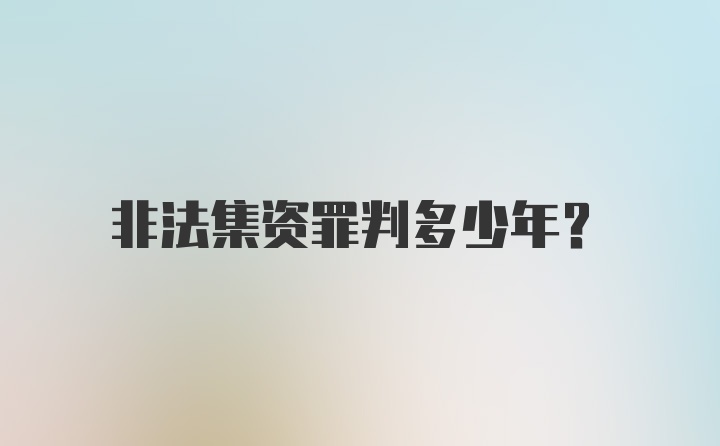 非法集资罪判多少年？