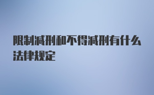 限制减刑和不得减刑有什么法律规定