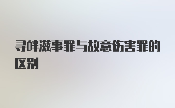 寻衅滋事罪与故意伤害罪的区别