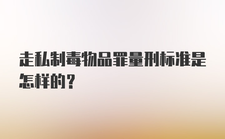 走私制毒物品罪量刑标准是怎样的？