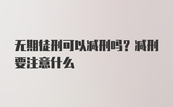 无期徒刑可以减刑吗？减刑要注意什么