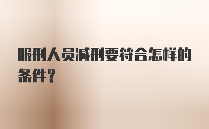 服刑人员减刑要符合怎样的条件？