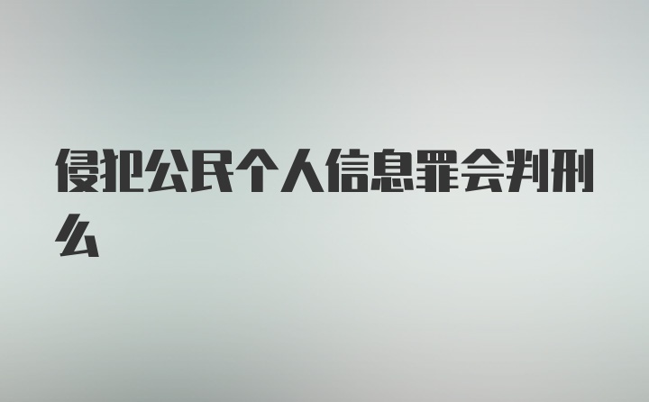 侵犯公民个人信息罪会判刑么