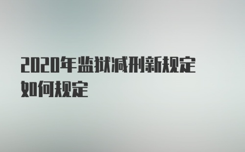 2020年监狱减刑新规定如何规定