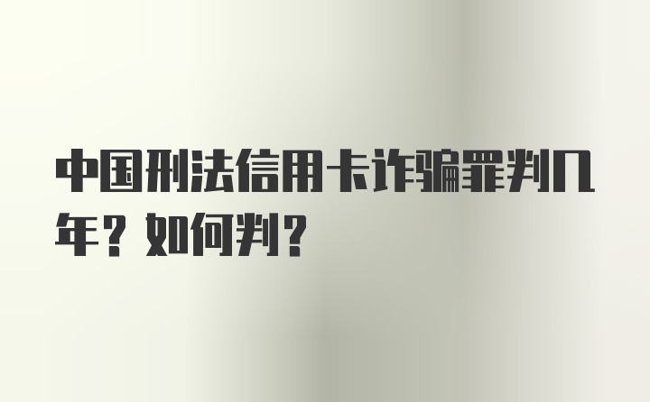 中国刑法信用卡诈骗罪判几年？如何判？