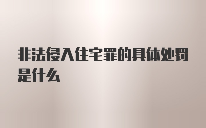 非法侵入住宅罪的具体处罚是什么