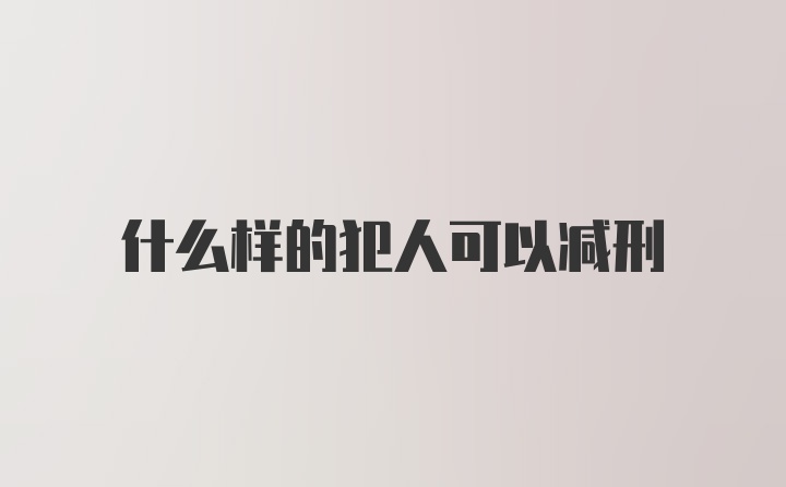 什么样的犯人可以减刑