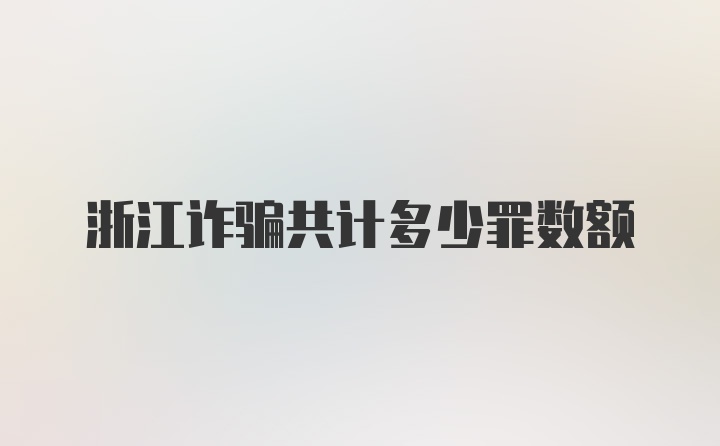 浙江诈骗共计多少罪数额