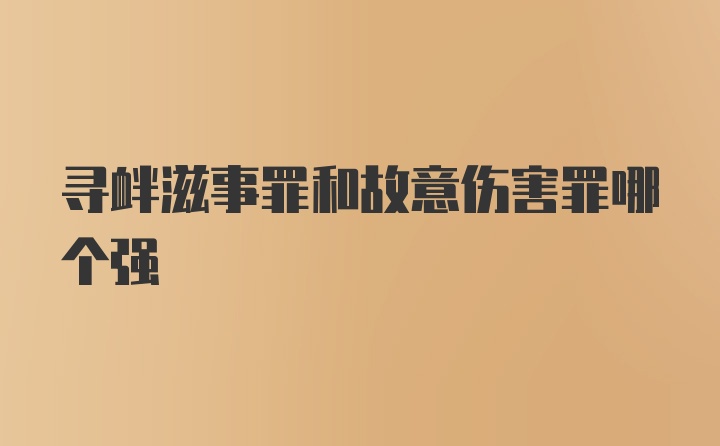 寻衅滋事罪和故意伤害罪哪个强