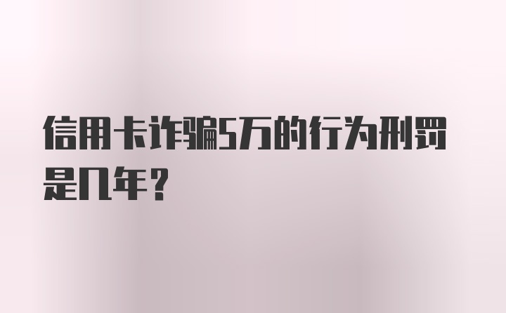 信用卡诈骗5万的行为刑罚是几年？