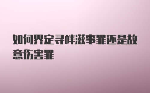 如何界定寻衅滋事罪还是故意伤害罪