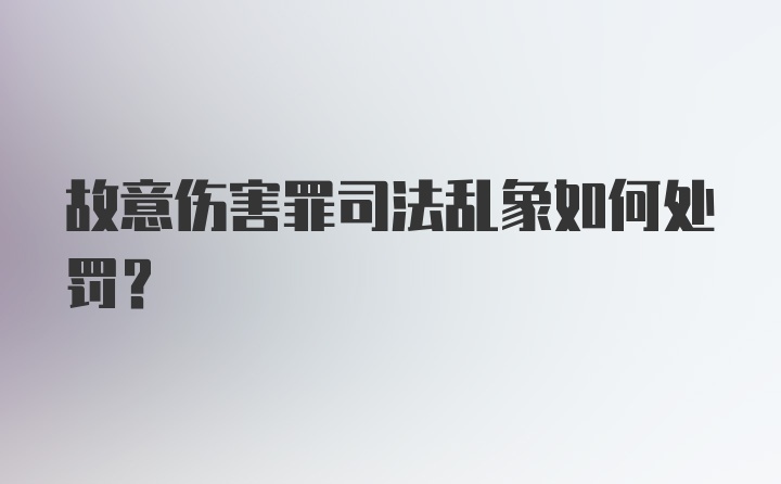 故意伤害罪司法乱象如何处罚？