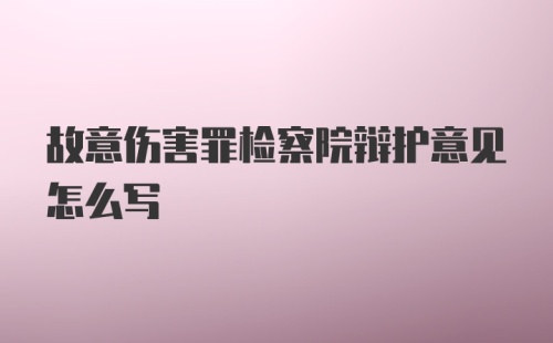 故意伤害罪检察院辩护意见怎么写