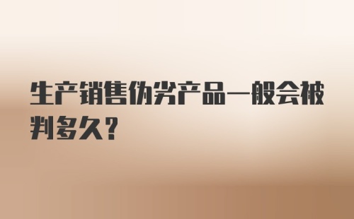 生产销售伪劣产品一般会被判多久？