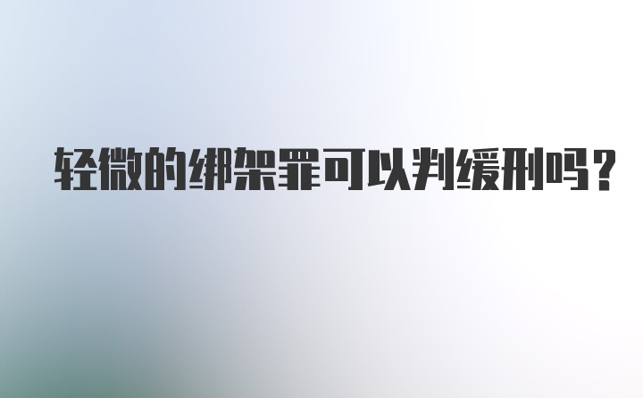 轻微的绑架罪可以判缓刑吗？