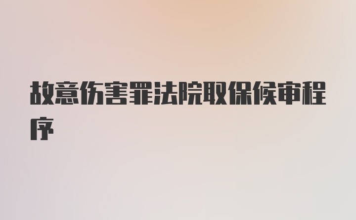 故意伤害罪法院取保候审程序