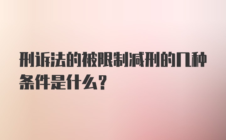 刑诉法的被限制减刑的几种条件是什么？