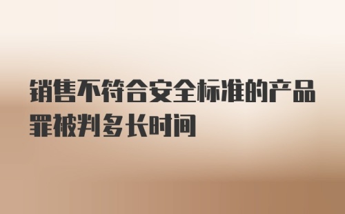 销售不符合安全标准的产品罪被判多长时间