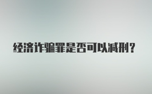 经济诈骗罪是否可以减刑?