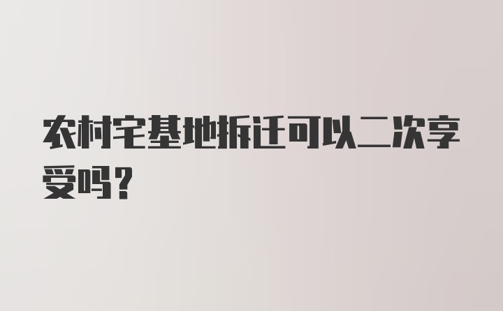 农村宅基地拆迁可以二次享受吗？