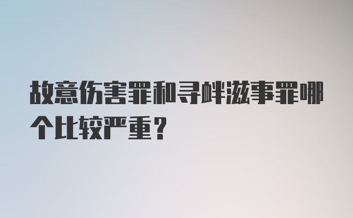 故意伤害罪和寻衅滋事罪哪个比较严重？