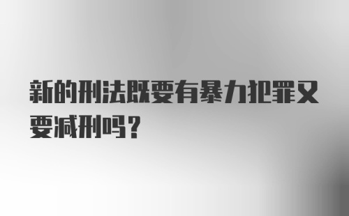 新的刑法既要有暴力犯罪又要减刑吗？