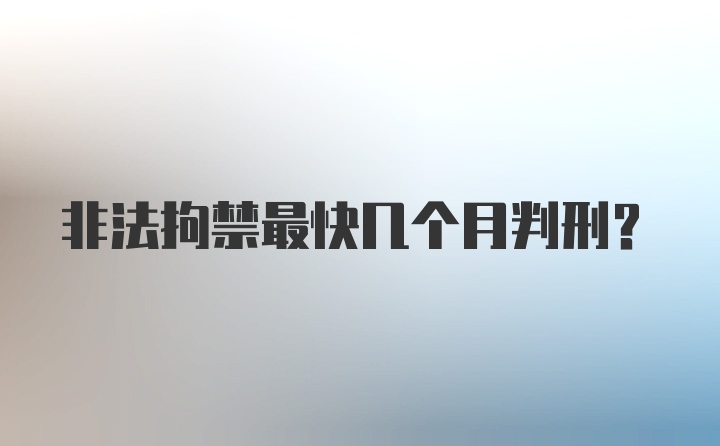 非法拘禁最快几个月判刑？