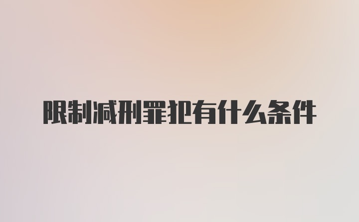 限制减刑罪犯有什么条件