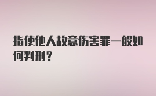 指使他人故意伤害罪一般如何判刑？