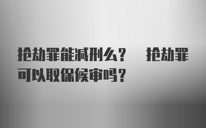 抢劫罪能减刑么? 抢劫罪可以取保候审吗?