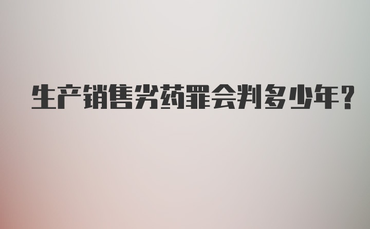 生产销售劣药罪会判多少年？