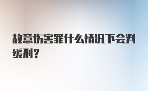 故意伤害罪什么情况下会判缓刑？