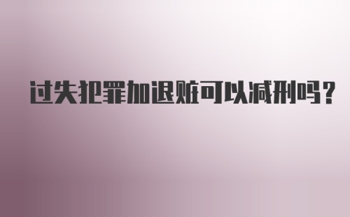 过失犯罪加退赃可以减刑吗？