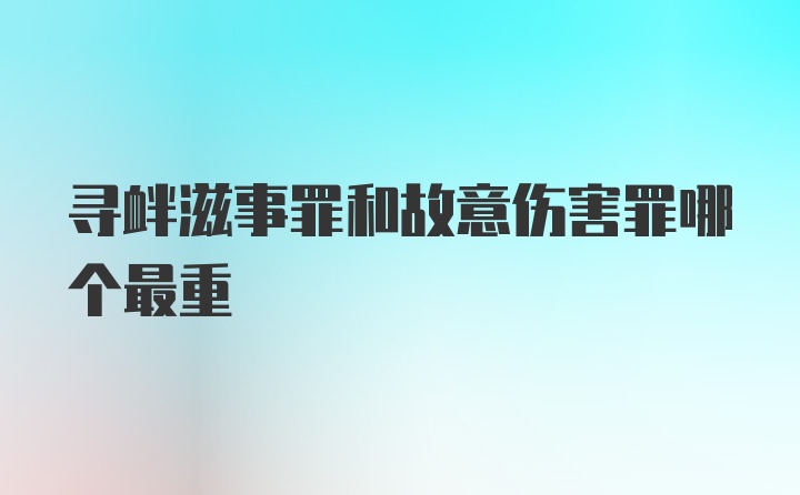 寻衅滋事罪和故意伤害罪哪个最重