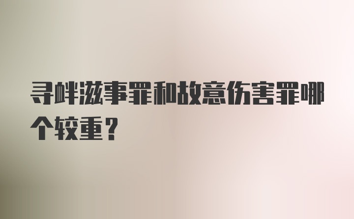 寻衅滋事罪和故意伤害罪哪个较重？