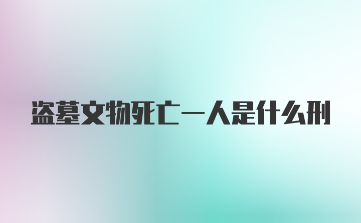 盗墓文物死亡一人是什么刑