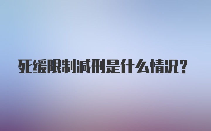 死缓限制减刑是什么情况？