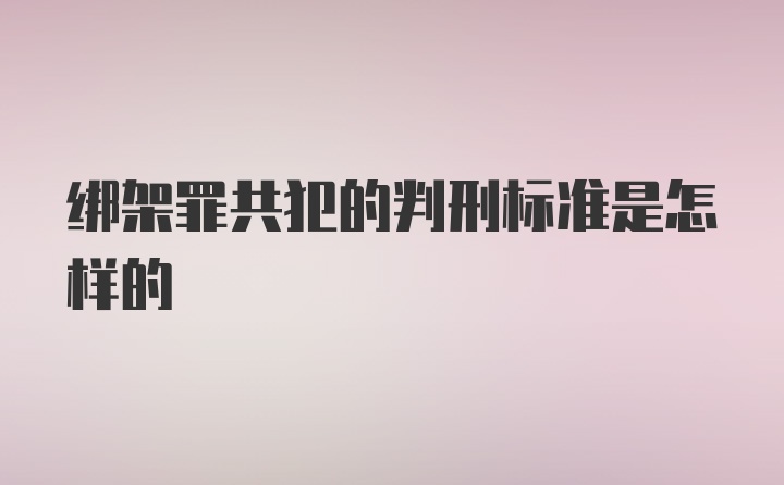 绑架罪共犯的判刑标准是怎样的