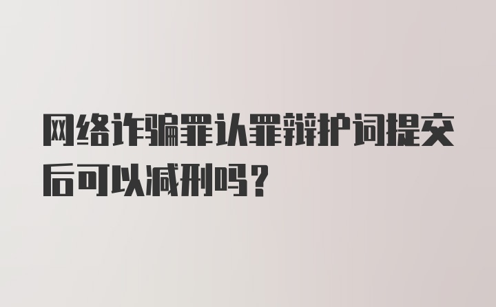 网络诈骗罪认罪辩护词提交后可以减刑吗？