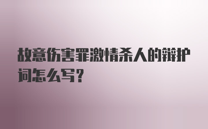 故意伤害罪激情杀人的辩护词怎么写？