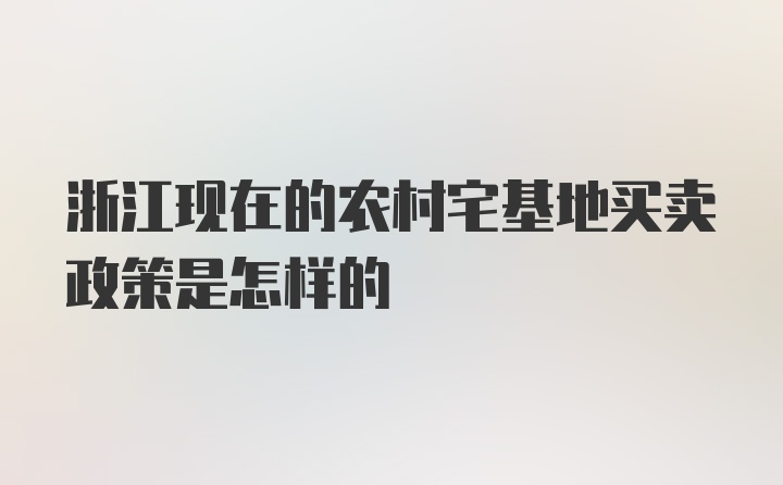 浙江现在的农村宅基地买卖政策是怎样的