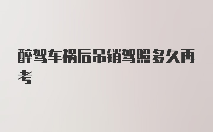 醉驾车祸后吊销驾照多久再考