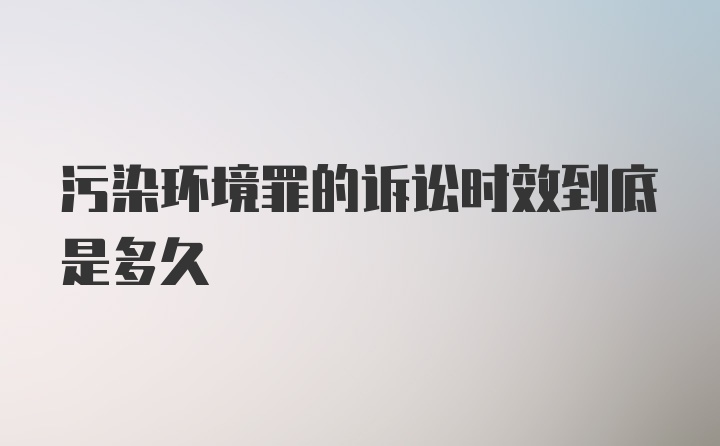 污染环境罪的诉讼时效到底是多久