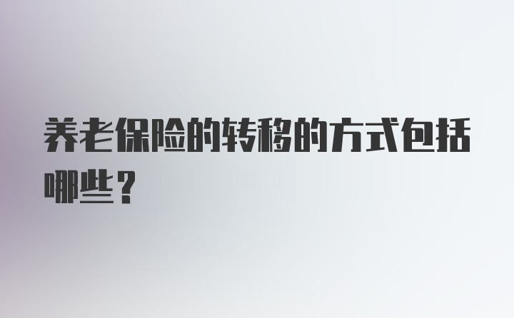 养老保险的转移的方式包括哪些?