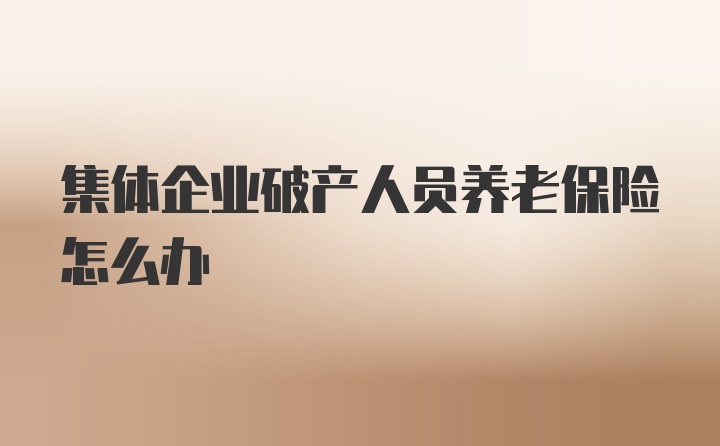 集体企业破产人员养老保险怎么办