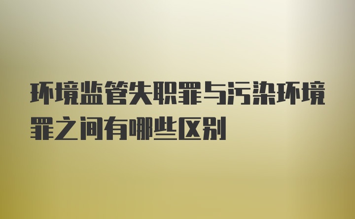 环境监管失职罪与污染环境罪之间有哪些区别