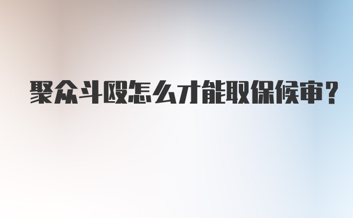 聚众斗殴怎么才能取保候审？