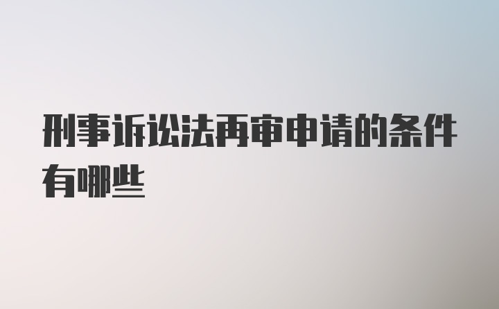 刑事诉讼法再审申请的条件有哪些