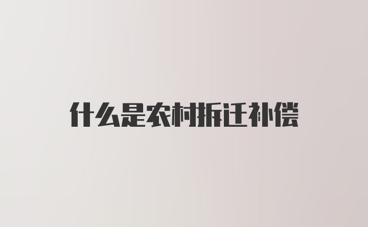 什么是农村拆迁补偿