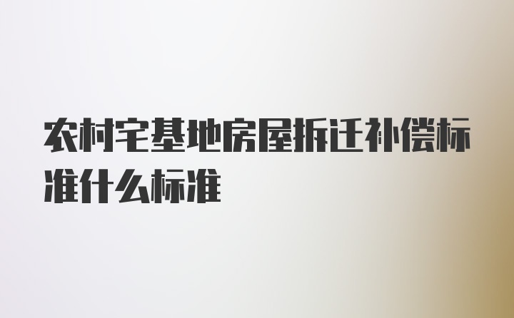 农村宅基地房屋拆迁补偿标准什么标准